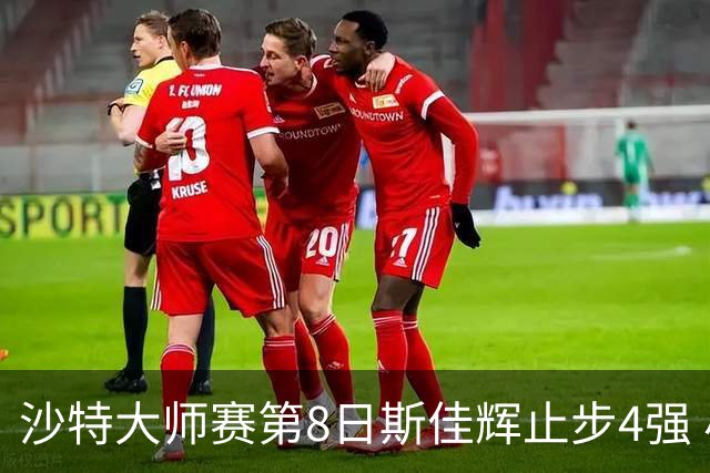 沙特大师赛第8日斯佳辉止步4强 小特马叔将争冠