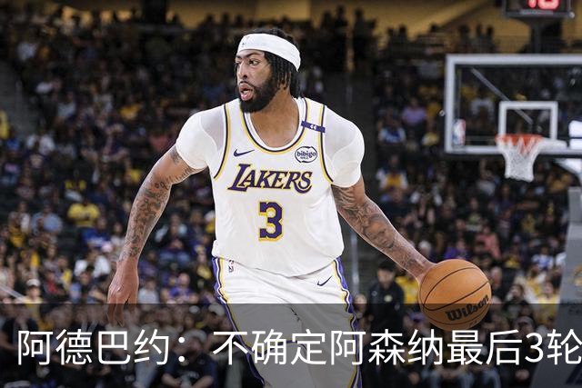 阿德巴约：不确定阿森纳最后3轮能否拿满9分